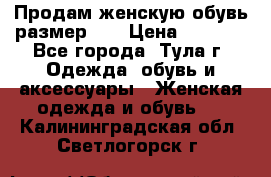 Продам женскую обувь размер 39 › Цена ­ 1 000 - Все города, Тула г. Одежда, обувь и аксессуары » Женская одежда и обувь   . Калининградская обл.,Светлогорск г.